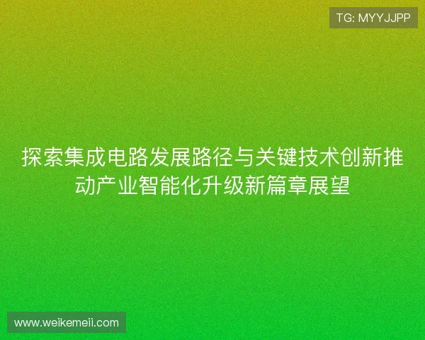 探索集成电路发展路径与关键技术创新推动产业智能化升级新篇章展望